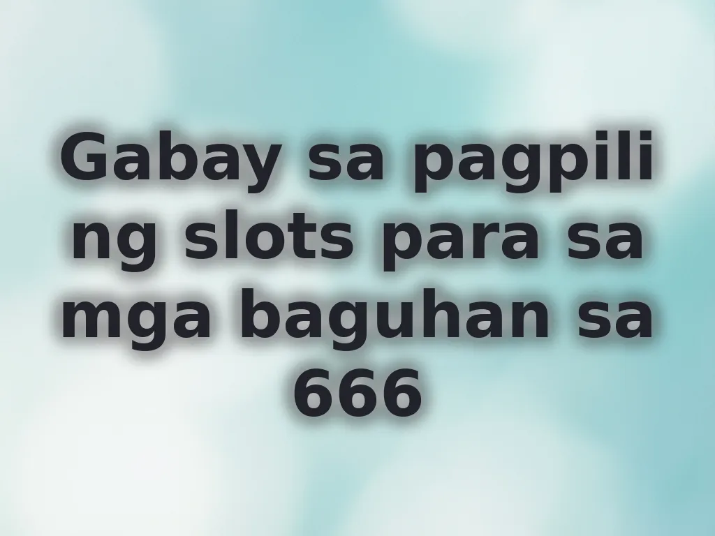 Gabay sa pagpili ng slots para sa mga baguhan sa 666